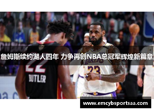 詹姆斯续约湖人四年 力争再创NBA总冠军辉煌新篇章